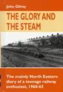 Dicsőség és a gőz - Egy tizenéves vasútrajongó főleg észak-keleti naplója 1960-1965 - Glory and the Steam - The Mainly North-Eastern Diary of a Teenage Rail Enthusiast 1960 - 1965