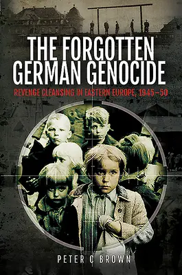 Az elfeledett német népirtás: Bosszúból elkövetett tisztogatások Kelet-Európában, 1945-50 - The Forgotten German Genocide: Revenge Cleansing in Eastern Europe, 1945-50