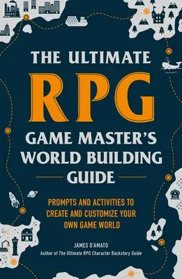 A végső RPG játékmester világépítési útmutatója: Felhívások és tevékenységek a saját játékvilágod megteremtéséhez és testreszabásához - The Ultimate RPG Game Master's Worldbuilding Guide: Prompts and Activities to Create and Customize Your Own Game World