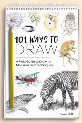 A rajzolás 101 módja: A Field Guide to Drawing Mediums and Techniques (A rajzeszközök és technikák útmutatója) - 101 Ways to Draw: A Field Guide to Drawing Mediums and Techniques