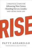 Rise: 3 gyakorlati lépés a karriered előremozdításához, a vezetői pozícióban való kitűnéshez és az életed élvezetéhez - Rise: 3 Practical Steps for Advancing Your Career, Standing Out as a Leader, and Liking Your Life