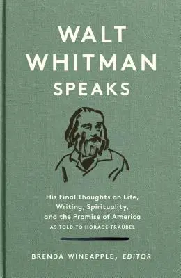 Walt Whitman Speaks: Utolsó gondolatai az életről, az írásról, a spiritualitásról és Amerika ígéretéről: A Library of America különkiadása - Walt Whitman Speaks: His Final Thoughts on Life, Writing, Spirituality, and the Promise of America: A Library of America Special Publication