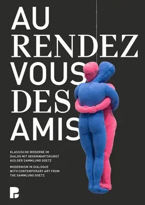 Au Rendez-Vous Des Amis: Vydání: Moderna v dialogu se současným uměním ze Sammlung Goetz - Au Rendez-Vous Des Amis: Modernism in Dialogue with Contemporary Art from the Sammlung Goetz