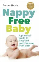 Nappy Free Baby: Gyakorlati útmutató a baba által vezetett bilire szoktatáshoz születéstől kezdve - Nappy Free Baby: A Practical Guide to Baby-Led Potty Training from Birth