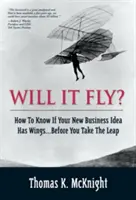 Will It Fly? Honnan tudhatod, hogy az új üzleti ötletednek vannak-e szárnyai... mielőtt megtennéd az ugrást - Will It Fly? How to Know If Your New Business Idea Has Wings...Before You Take the Leap