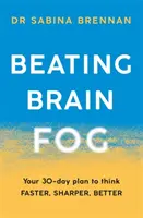 Agyköd legyőzése: 30 napos terv a gyorsabb, élesebb, jobb gondolkodáshoz - Beating Brain Fog: Your 30-Day Plan to Think Faster, Sharper, Better