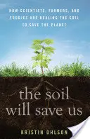 A talaj megment minket: Hogyan gyógyítják a tudósok, a gazdálkodók és az élelmezők a talajt, hogy megmentsék a bolygót? - The Soil Will Save Us: How Scientists, Farmers, and Foodies Are Healing the Soil to Save the Planet