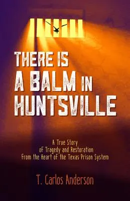 Van egy balzsam Huntsville-ben: A tragédia és a helyreállítás igaz története a texasi börtönrendszer szívéből - There Is a Balm in Huntsville: A True Story of Tragedy and Restoration from the Heart of the Texas Prison System