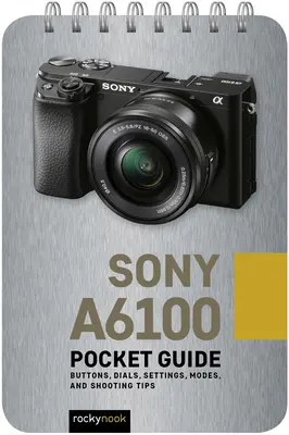 Sony A6100: Zsebkalauz: Gombok, tárcsák, beállítások, üzemmódok és fényképezési tippek - Sony A6100: Pocket Guide: Buttons, Dials, Settings, Modes, and Shooting Tips