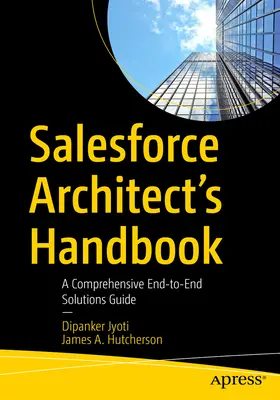 A Salesforce-építész kézikönyve: Átfogó végponttól végpontig tartó megoldási útmutató - Salesforce Architect's Handbook: A Comprehensive End-To-End Solutions Guide
