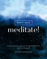 Ne gyűlölj, meditálj!: 5 egyszerű gyakorlat, hogy átjuss a nehéz sz*rságokon (és a jóba) - Don't Hate, Meditate!: 5 Easy Practices to Get You Through the Hard Sh*t (and Into the Good)