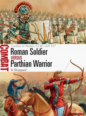 Római katona kontra parthus harcos: Carrhae és Nisibis között, Kr. e. 53 - Kr. e. 217 között. - Roman Soldier Vs Parthian Warrior: Carrhae to Nisibis, 53 BC-AD 217