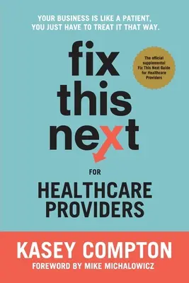 Fix This Next for Healthcare Providers: A vállalkozásod olyan, mint egy beteg, csak így kell bánni vele - Fix This Next for Healthcare Providers: Your Business Is Like A Patient, You Just Have To Treat It That Way