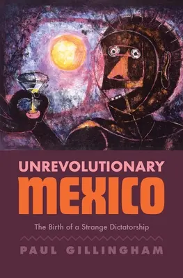 A forradalmon kívüli Mexikó: Egy különös diktatúra születése - Unrevolutionary Mexico: The Birth of a Strange Dictatorship