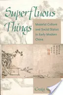 Felesleges dolgok: Anyagi kultúra és társadalmi státusz a kora újkori Kínában - Superfluous Things: Material Culture and Social Status in Early Modern China