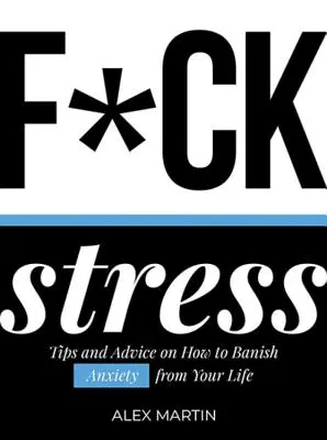 F*ck Stress: Tippek és tanácsok, hogyan űzze el a szorongást az életéből - F*ck Stress: Tips and Advice on How to Banish Anxiety from Your Life