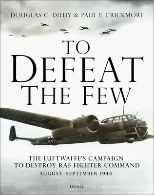 A kevesek legyőzése: A Luftwaffe hadjárata a RAF vadászrepülő-parancsnokságának megsemmisítésére, 1940 augusztus-szeptembere - To Defeat the Few: The Luftwaffe's Campaign to Destroy RAF Fighter Command, August-September 1940