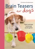 Agytorna kutyáknak: Gyors és egyszerű házi készítésű rejtvényjátékok - Brain Teasers for Dogs: Quick and Easy Homemade Puzzle Games