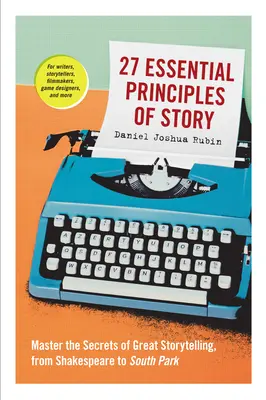 A történet 27 alapvető alapelve: A nagyszerű történetmesélés titkainak elsajátítása Shakespeare-től a South Parkig - 27 Essential Principles of Story: Master the Secrets of Great Storytelling, from Shakespeare to South Park