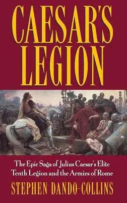 Caesar légiója: Julius Caesar elit tizedik légiójának és Róma seregeinek epikus története - Caesar's Legion: The Epic Saga of Julius Caesar's Elite Tenth Legion and the Armies of Rome