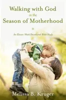 Istennel járva az anyaság évszakában: Egy tizenegy hetes áhítatos bibliatanulmány - Walking with God in the Season of Motherhood: An Eleven-Week Devotional Bible Study