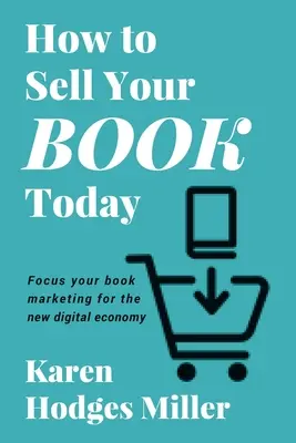 Hogyan adhatod el a könyvedet ma: Fókuszáld a könyvmarketinget az új digitális gazdaságra - How to Sell Your Book Today: Focus your book marketing for the new digital economy