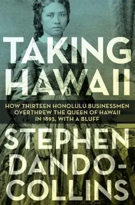 Hawaii elfoglalása: Hogyan buktatta meg tizenhárom honolului üzletember a hawaii királynőt 1893-ban egy blöffel - Taking Hawaii: How Thirteen Honolulu Businessmen Overthrew the Queen of Hawaii in 1893, with a Bluff