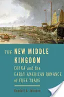 Az új középbirodalom: Kína és a szabadkereskedelem korai amerikai romantikája - The New Middle Kingdom: China and the Early American Romance of Free Trade