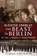 Aleister Crowley: Crowley Crowley: The Beast in Berlin: Művészet, szex és mágia a weimari köztársaságban - Aleister Crowley: The Beast in Berlin: Art, Sex, and Magick in the Weimar Republic