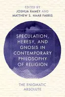 Spekuláció, eretnekség és gnózis a kortárs vallásfilozófiában: A rejtélyes abszolútum - Speculation, Heresy, and Gnosis in Contemporary Philosophy of Religion: The Enigmatic Absolute