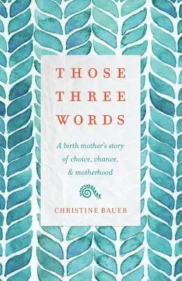 Az a három szó: Egy szülőanya története a választásról, az esélyről és az anyaságról - Those Three Words: A Birth Mother's Story of Choice, Chance, and Motherhood