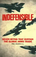 Védhetetlen: Hét mítosz, amely fenntartja a globális fegyverkereskedelmet - Indefensible: Seven Myths That Sustain the Global Arms Trade