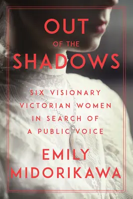 Ki az árnyékból: Hat látnok viktoriánus nő nyilvános hangját keresve - Out of the Shadows: Six Visionary Victorian Women in Search of a Public Voice