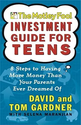 The Motley Fool Investment Guide for Teens: 8 lépés ahhoz, hogy több pénzed legyen, mint amennyiről szüleid valaha is álmodtak - The Motley Fool Investment Guide for Teens: 8 Steps to Having More Money Than Your Parents Ever Dreamed of