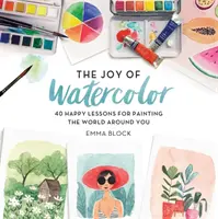 Az akvarell öröme: 40 vidám lecke a körülötted lévő világ megfestéséhez - The Joy of Watercolor: 40 Happy Lessons for Painting the World Around You