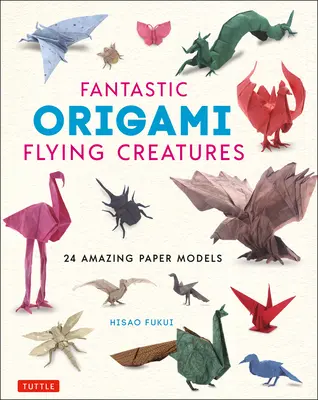 Fantasztikus origami repülő lények: 24 csodálatos papírmodell - Fantastic Origami Flying Creatures: 24 Amazing Paper Models