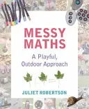 Messy Maths: Játékos, szabadtéri megközelítés a kisiskolások számára - Messy Maths: A Playful, Outdoor Approach for Early Years