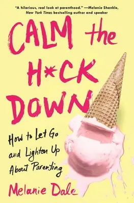 Calm the H*ck Down: Hogyan engedjük el és könnyítsünk a szülői életen - Calm the H*ck Down: How to Let Go and Lighten Up about Parenting