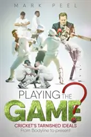 Playing the Game?: A krikett megkopott eszméi a Bodyline-tól napjainkig - Playing the Game?: Cricket's Tarnished Ideals from Bodyline to the Present