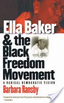 Ella Baker és a fekete szabadságmozgalom: Baker Baker: Egy radikális demokratikus vízió - Ella Baker and the Black Freedom Movement: A Radical Democratic Vision