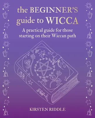 A kezdő wicca útmutatója: Gyakorlati útmutató a wicca útját kezdőknek - The Beginner's Guide to Wicca: A Practical Guide for Those Starting on Their Wiccan Path