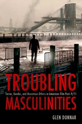 Troubling Masculinities: Terror, nemek és szörnyűséges mások az amerikai filmben 9/11 után - Troubling Masculinities: Terror, Gender, and Monstrous Others in American Film Post-9/11