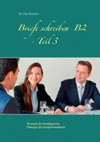 Leveleket írni B2 - 3. rész: Német mint idegen nyelv gyakorlatok integrációs tanfolyamokhoz - Briefe schreiben B2 - Teil 3: Deutsch als Fremdsprache bungen fr Integrationskurse