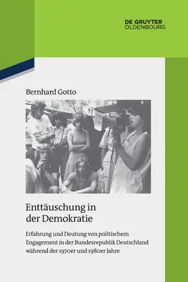 Enttuschung in Der Demokratie: Erfahrung Und Deutung Von Politischem Engagement in Der Bundesrepublik Deutschland Whrend Der 1970er und 1980er Jahre - Enttuschung in Der Demokratie: Erfahrung Und Deutung Von Politischem Engagement in Der Bundesrepublik Deutschland Whrend Der 1970er Und 1980er Jahre