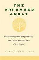 Az elárvult felnőtt: A szüleink halála utáni gyász és változás megértése és feldolgozása - The Orphaned Adult: Understanding and Coping with Grief and Change After the Death of Our Parents