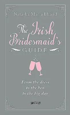 Az ír koszorúslányok kalauza: A ruhától a tyúkon át a nagy napig - The Irish Bridesmaid's Guide: From the Dress to the Hen to the Big Day