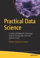 Gyakorlati adattudomány: Útmutató az adattavak üzleti eszközzé alakításához szükséges technológiai stack felépítéséhez - Practical Data Science: A Guide to Building the Technology Stack for Turning Data Lakes Into Business Assets