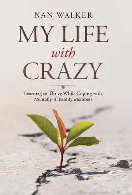 Az életem az őrülttel: Megtanulni boldogulni, miközben mentálisan beteg családtagokkal küzdök meg - My Life with Crazy: Learning to Thrive While Coping with Mentally Ill Family Members