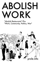 Abolish Work: Abolish Restaurants Plus Work, Community, Politics, War (Munka, közösség, politika, háború) - Abolish Work: Abolish Restaurants Plus Work, Community, Politics, War