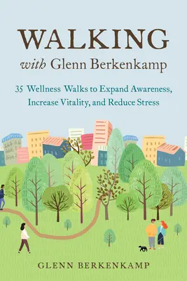 Séta Glenn Berkenkamp-pal: 35 wellness-séta a tudatosság kiterjesztéséhez, a vitalitás növeléséhez és a stressz csökkentéséhez - Walking with Glenn Berkenkamp: 35 Wellness Walks to Expand Awareness, Increase Vitality, and Reduce Stress